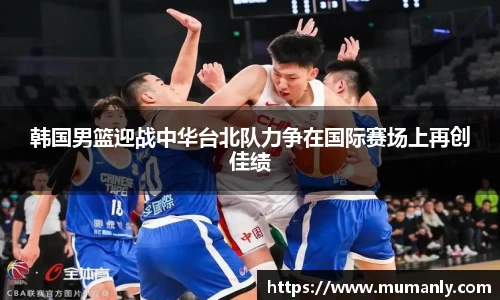 韩国男篮迎战中华台北队力争在国际赛场上再创佳绩