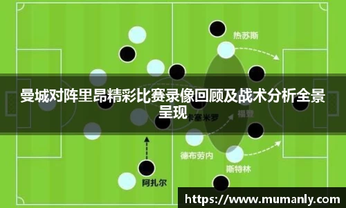 曼城对阵里昂精彩比赛录像回顾及战术分析全景呈现